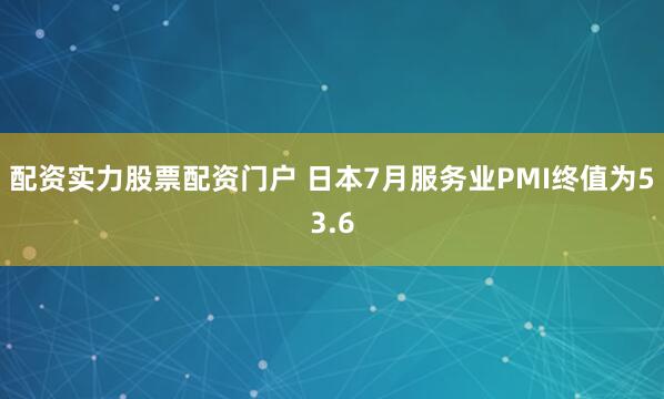 配资实力股票配资门户 日本7月服务业PMI终值为53.6