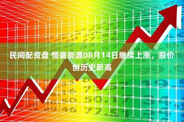 民间配资盘 恒盛能源08月14日继续上涨，股价创历史新高