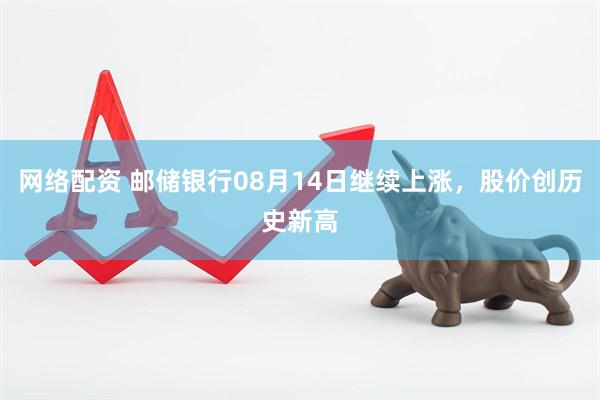 网络配资 邮储银行08月14日继续上涨，股价创历史新高
