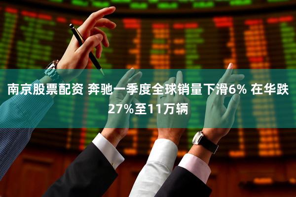 南京股票配资 奔驰一季度全球销量下滑6% 在华跌27%至11万辆